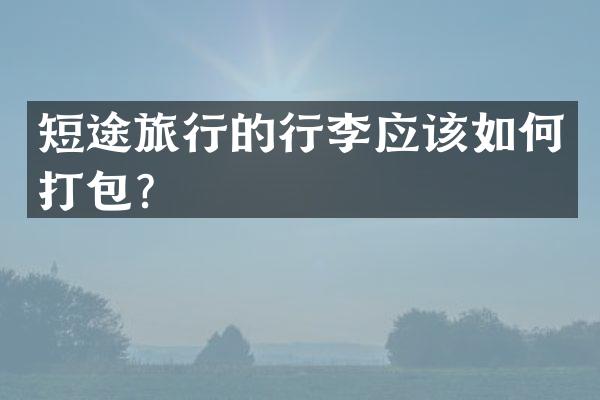 短途旅行的行李应该如何打包？