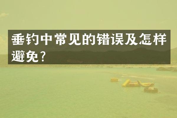 垂钓中常见的错误及怎样避免？