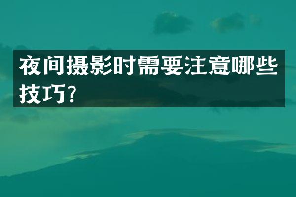 夜间摄影时需要注意哪些技巧？