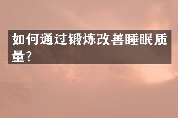 如何通过锻炼改善睡眠质量？