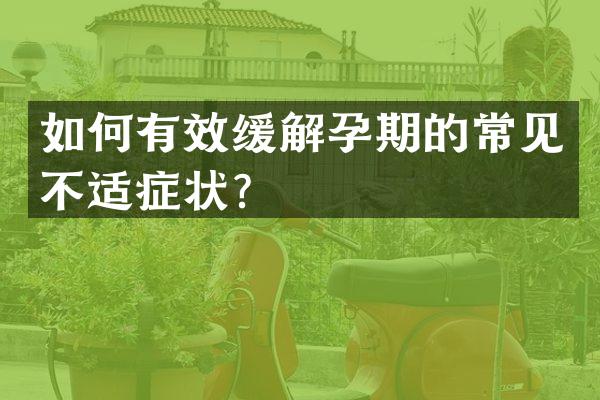 如何有效缓解孕期的常见不适症状？