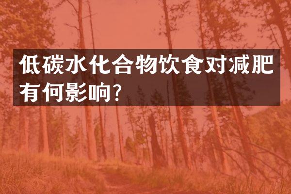 低碳水化合物饮食对减肥有何影响？