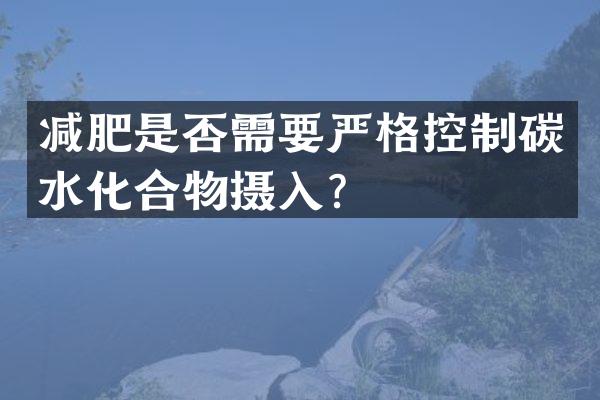 减肥是否需要严格控制碳水化合物摄入？
