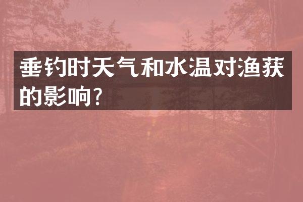 垂钓时天气和水温对渔获的影响？