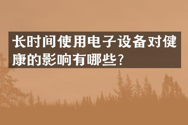 长时间使用电子设备对健康的影响有哪些？
