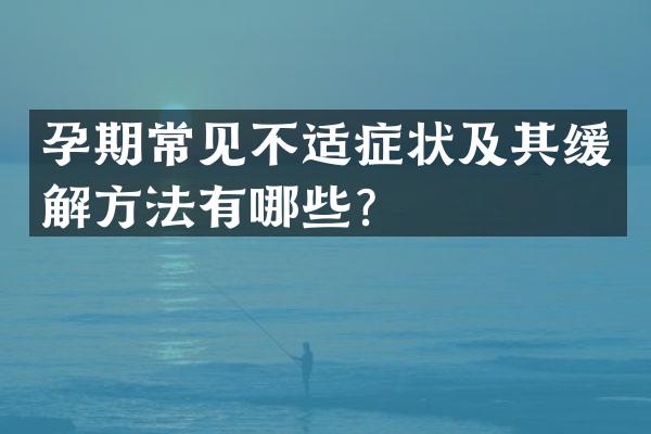 孕期常见不适症状及其缓解方法有哪些？