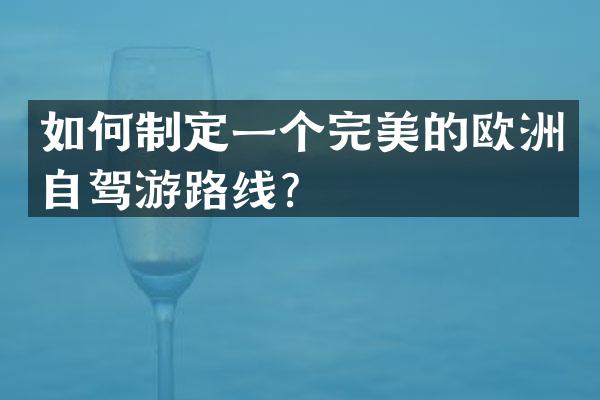 如何制定一个完美的欧洲自驾游路线？
