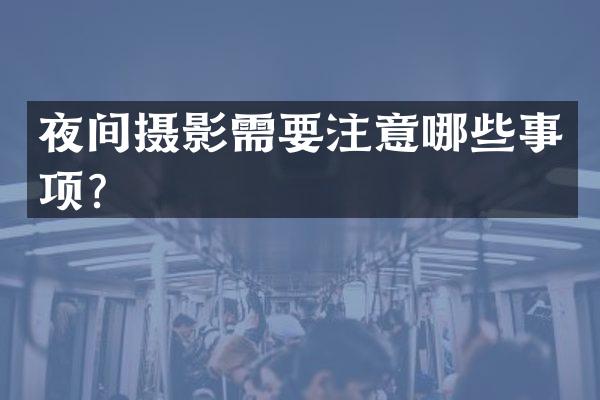 夜间摄影需要注意哪些事项？