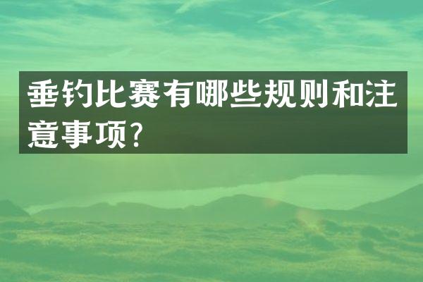 垂钓比赛有哪些规则和注意事项？