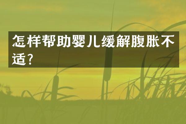 怎样帮助婴儿缓解腹胀不适？