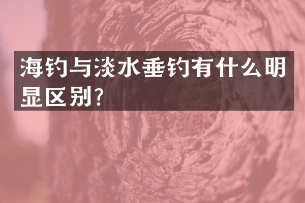 海钓与淡水垂钓有什么明显区别？