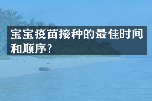 宝宝疫苗接种的最佳时间和顺序？