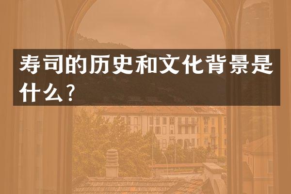 寿司的历史和文化背景是什么？