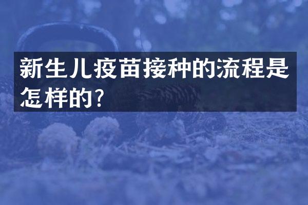 新生儿疫苗接种的流程是怎样的？