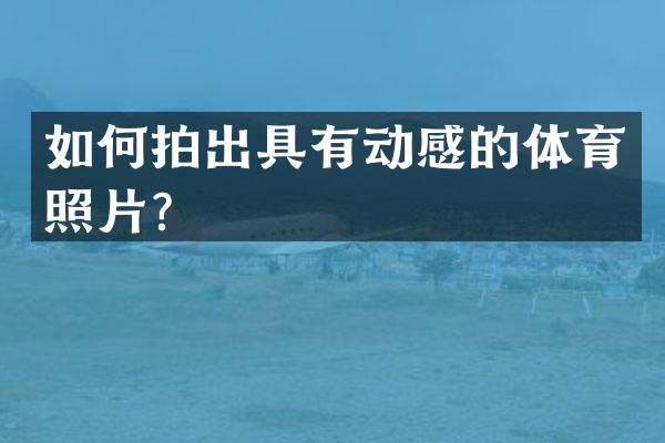 如何拍出具有动感的体育照片？