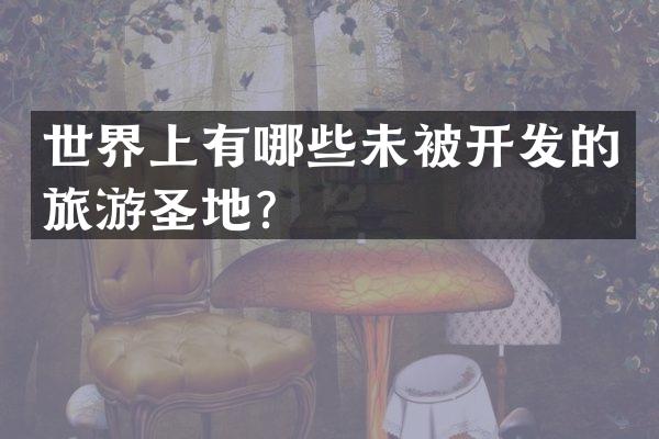 世界上有哪些未被开发的旅游圣地？
