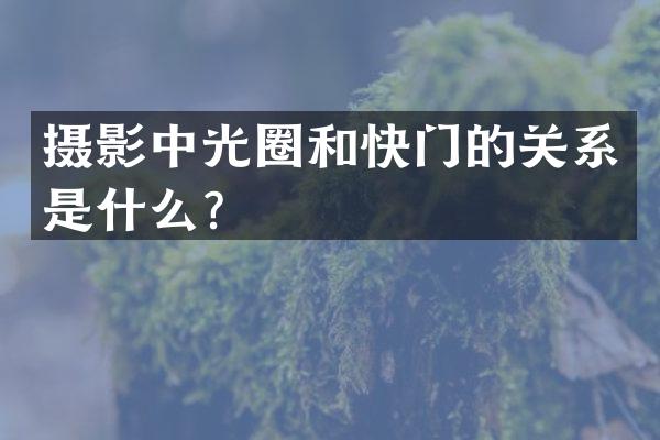 摄影中光圈和快门的关系是什么？