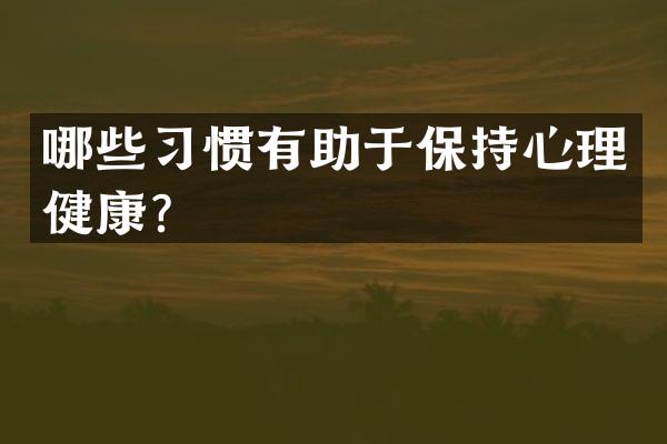哪些习惯有助于保持心理健康？