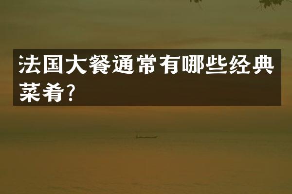 法国大餐通常有哪些经典菜肴？