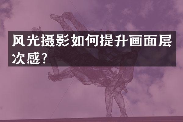 风光摄影如何提升画面层次感？