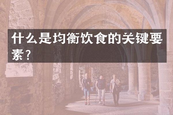 什么是均衡饮食的关键要素？