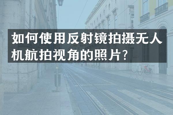 如何使用反射镜拍摄无人机航拍视角的照片？