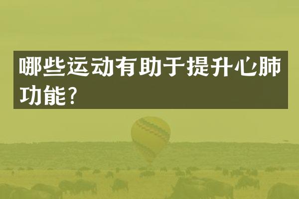 哪些运动有助于提升心肺功能？