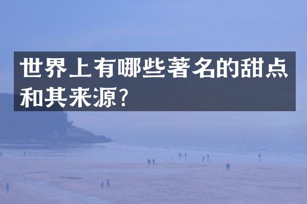 世界上有哪些著名的甜点和其来源？