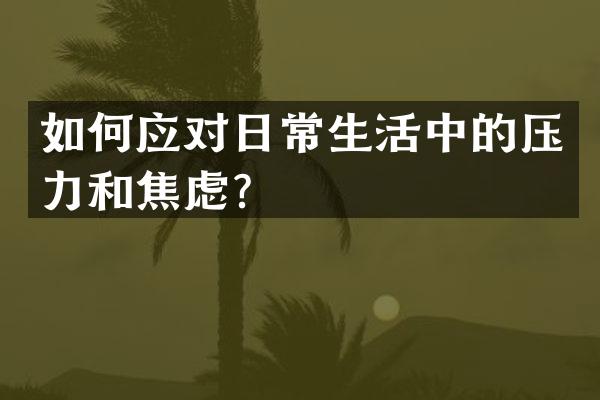 如何应对日常生活中的压力和焦虑？