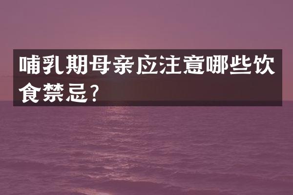 哺乳期母亲应注意哪些饮食禁忌？