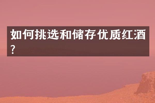 如何挑选和储存优质红酒？