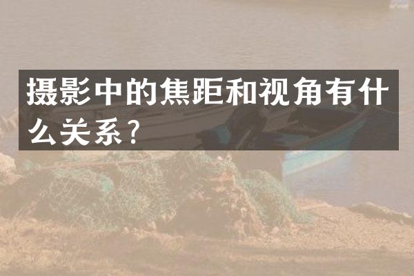 摄影中的焦距和视角有什么关系？