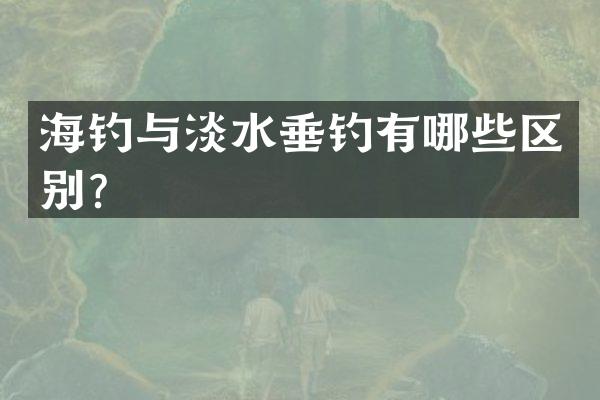 海钓与淡水垂钓有哪些区别？