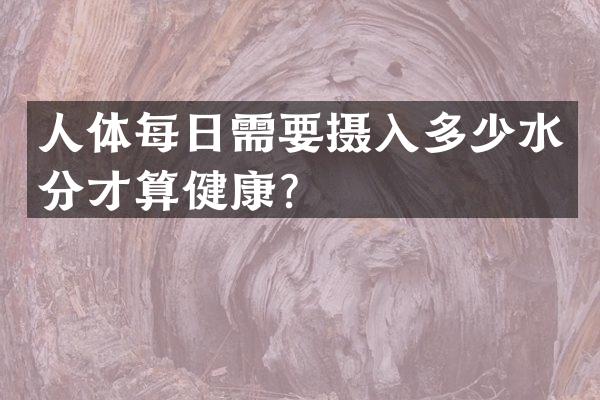 人体每日需要摄入多少水分才算健康？