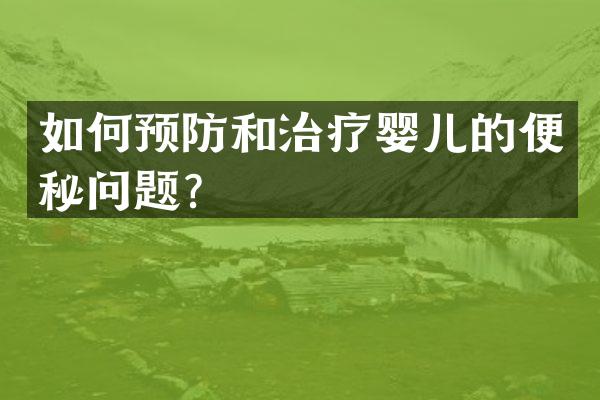 如何预防和治疗婴儿的便秘问题？