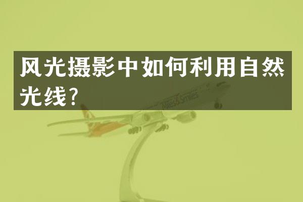 风光摄影中如何利用自然光线？