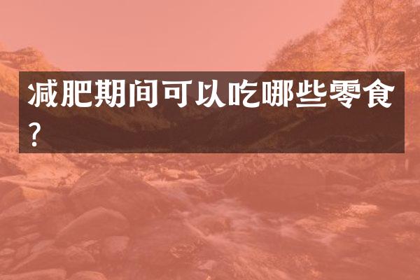 减肥期间可以吃哪些零食？
