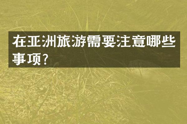 在亚洲旅游需要注意哪些事项？