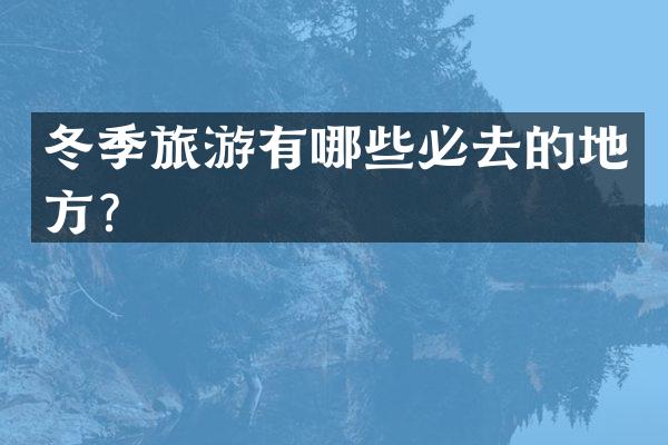 冬季旅游有哪些必去的地方？