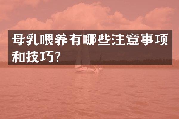 母乳喂养有哪些注意事项和技巧？