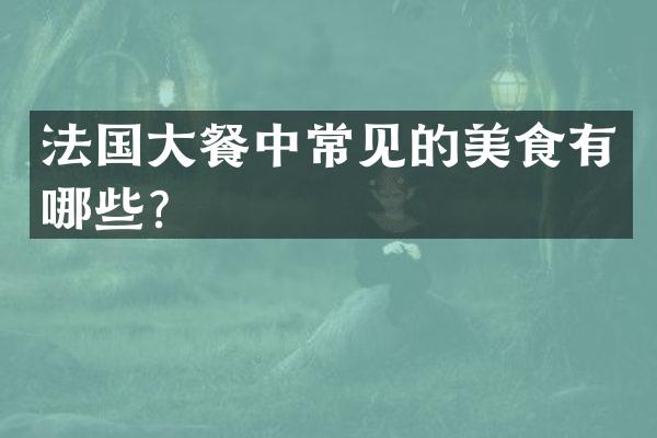 法国大餐中常见的美食有哪些？