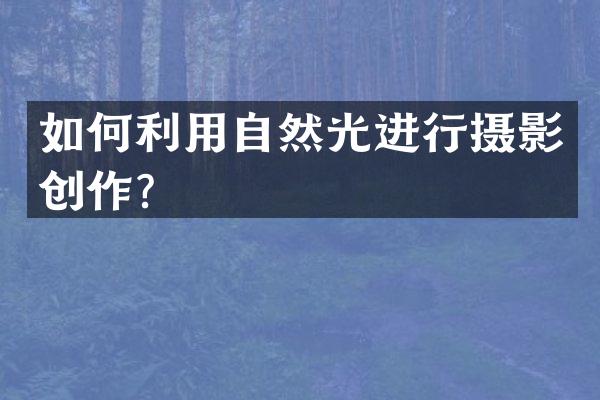 如何利用自然光进行摄影创作？