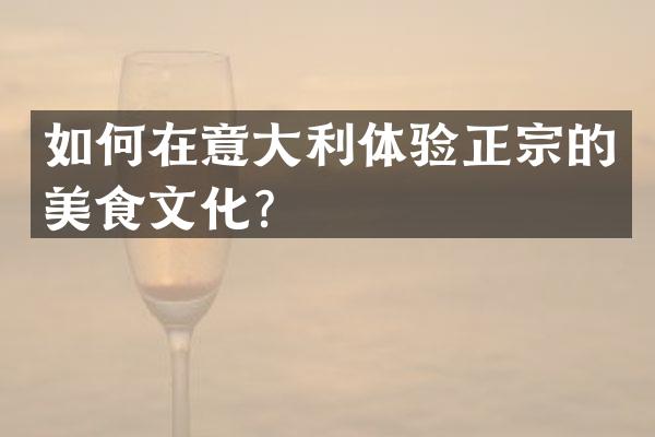 如何在意大利体验正宗的美食文化？