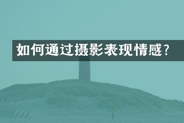 如何通过摄影表现情感？