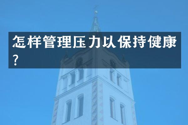 怎样管理压力以保持健康？