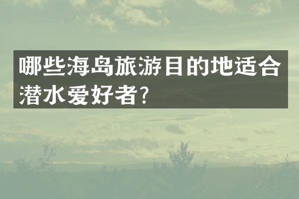 哪些海岛旅游目的地适合潜水爱好者？