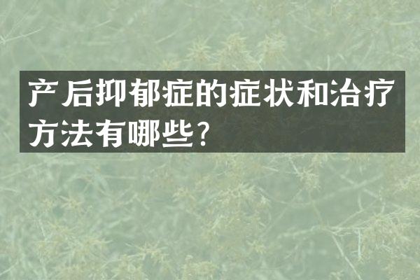 产后抑郁症的症状和治疗方法有哪些？