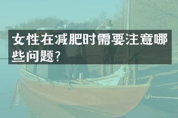 女性在减肥时需要注意哪些问题？