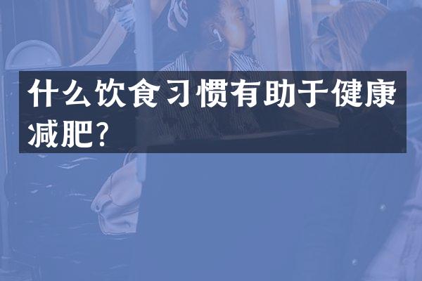 什么饮食习惯有助于健康减肥？