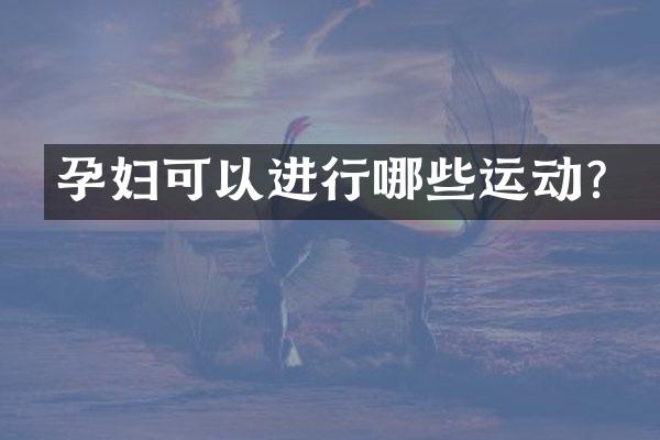 孕妇可以进行哪些运动？